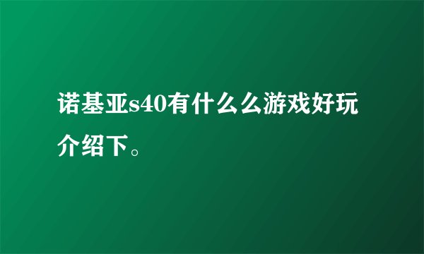 诺基亚s40有什么么游戏好玩介绍下。