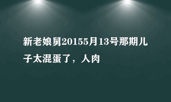 新老娘舅20155月13号那期儿子太混蛋了，人肉