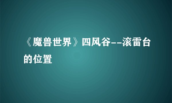 《魔兽世界》四风谷--滚雷台的位置