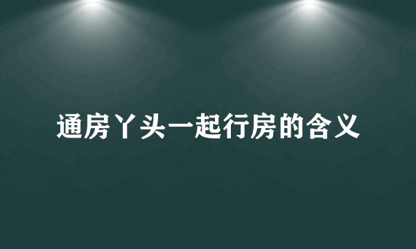 通房丫头一起行房的含义