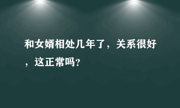 和女婿相处几年了，关系很好，这正常吗？