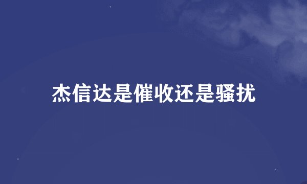 杰信达是催收还是骚扰