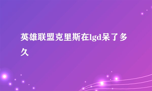 英雄联盟克里斯在lgd呆了多久