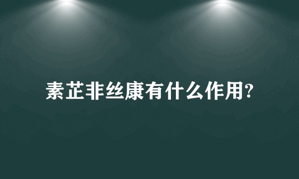 素芷非丝康有什么作用?