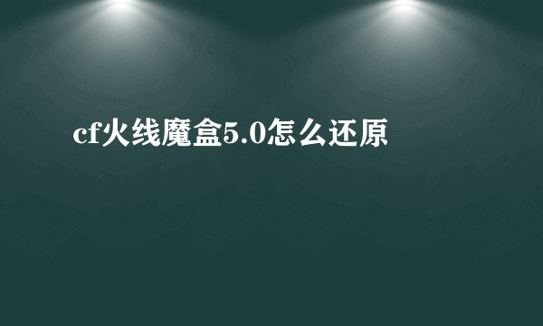 cf火线魔盒5.0怎么还原