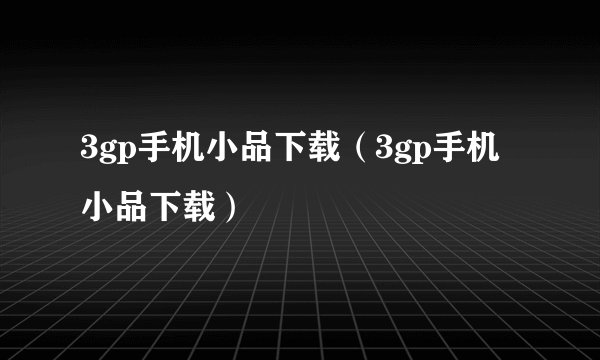 3gp手机小品下载（3gp手机小品下载）