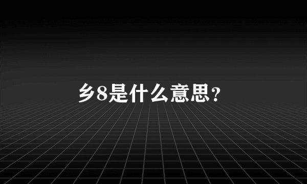 乡8是什么意思？