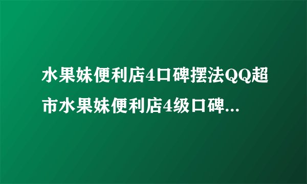 水果妹便利店4口碑摆法QQ超市水果妹便利店4级口碑为啥只能摆19个箱子下面怎么没通道
