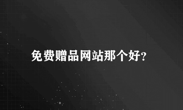 免费赠品网站那个好？