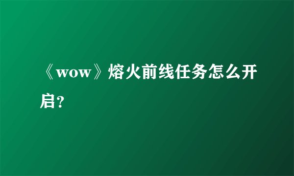《wow》熔火前线任务怎么开启？