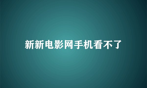新新电影网手机看不了