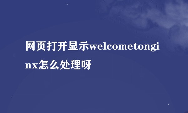 网页打开显示welcometonginx怎么处理呀