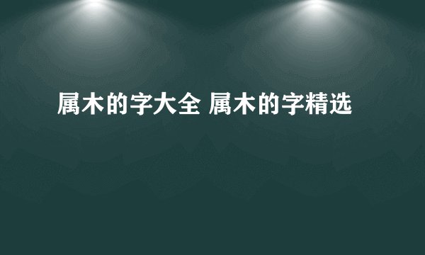 属木的字大全 属木的字精选