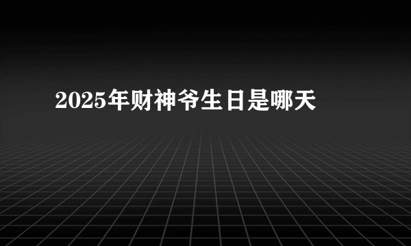 2025年财神爷生日是哪天