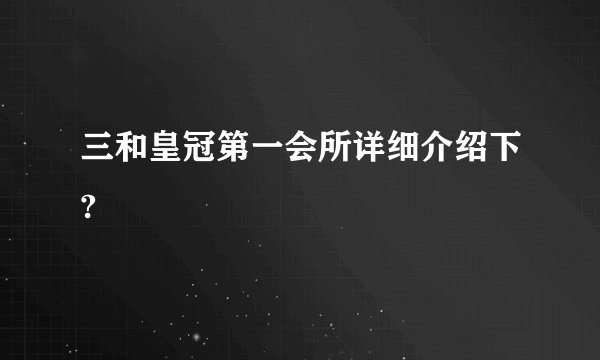 三和皇冠第一会所详细介绍下?