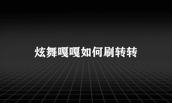 炫舞嘎嘎如何刷转转