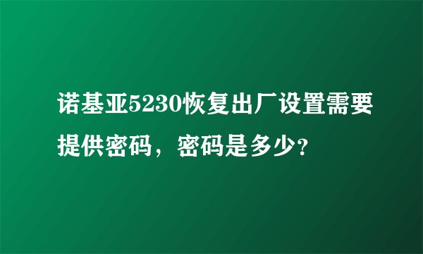 诺基亚5230恢复出厂设置需要提供密码，密码是多少？