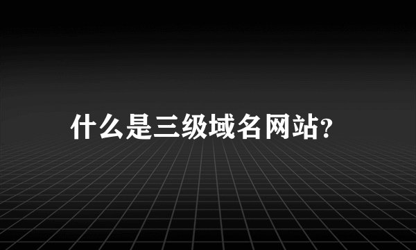 什么是三级域名网站？