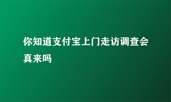 你知道支付宝上门走访调查会真来吗