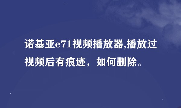 诺基亚e71视频播放器,播放过视频后有痕迹，如何删除。
