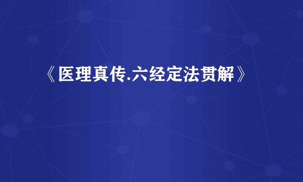 《医理真传.六经定法贯解》