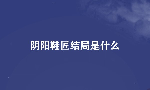 阴阳鞋匠结局是什么