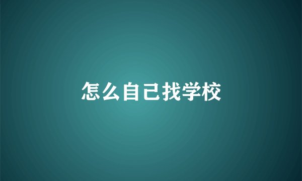 怎么自己找学校