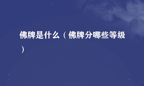 佛牌是什么（佛牌分哪些等级）