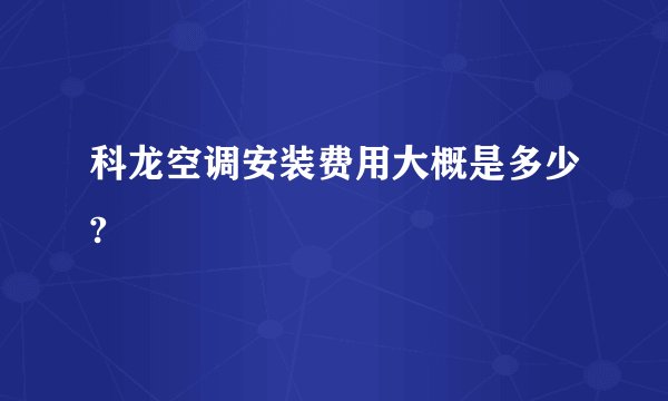 科龙空调安装费用大概是多少?