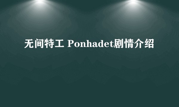 无间特工 Ponhadet剧情介绍