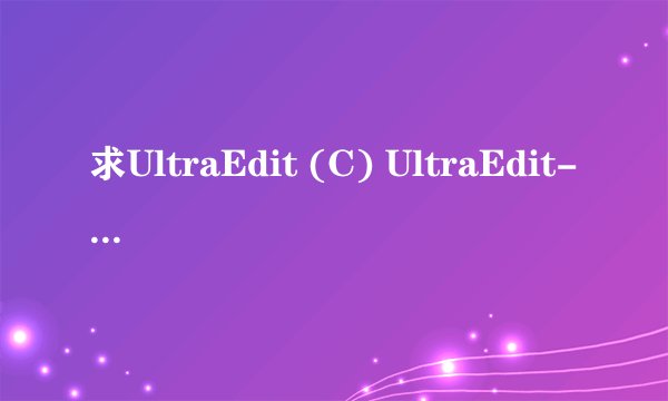 求UltraEdit (C) UltraEdit-32 - v13.10授权码
