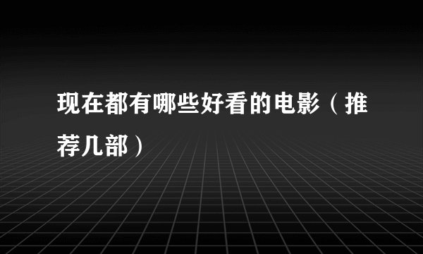 现在都有哪些好看的电影（推荐几部）