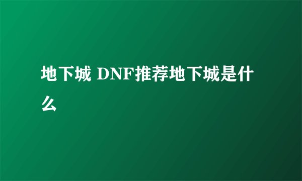 地下城 DNF推荐地下城是什么