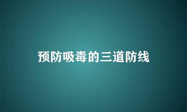 预防吸毒的三道防线
