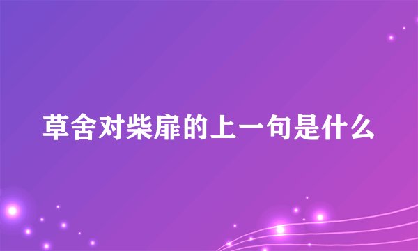 草舍对柴扉的上一句是什么