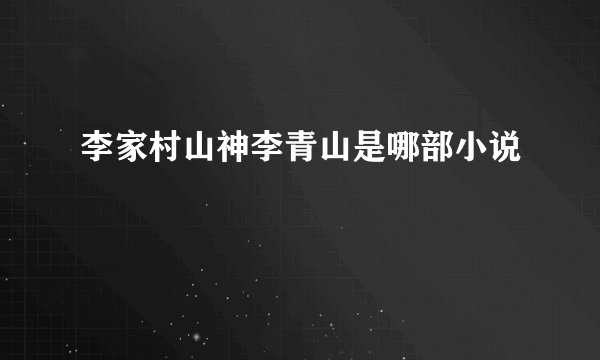 李家村山神李青山是哪部小说