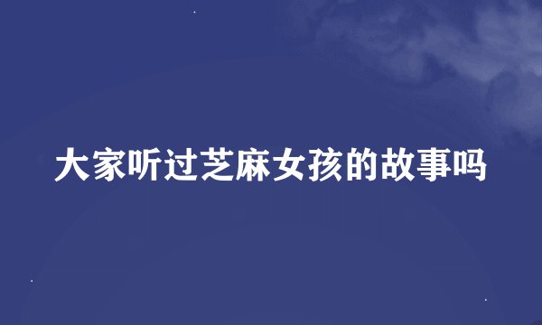 大家听过芝麻女孩的故事吗