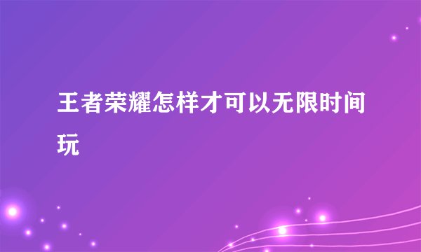 王者荣耀怎样才可以无限时间玩