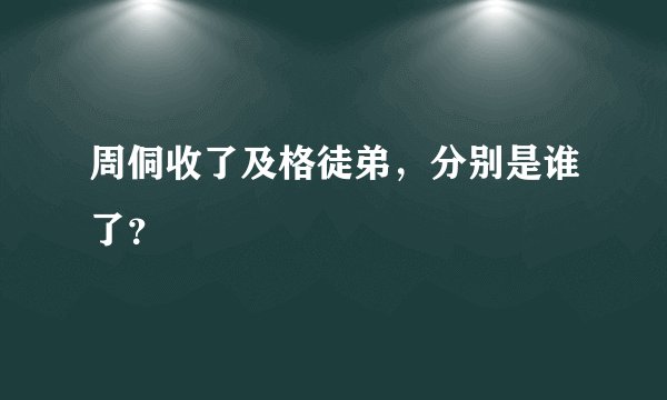 周侗收了及格徒弟，分别是谁了？