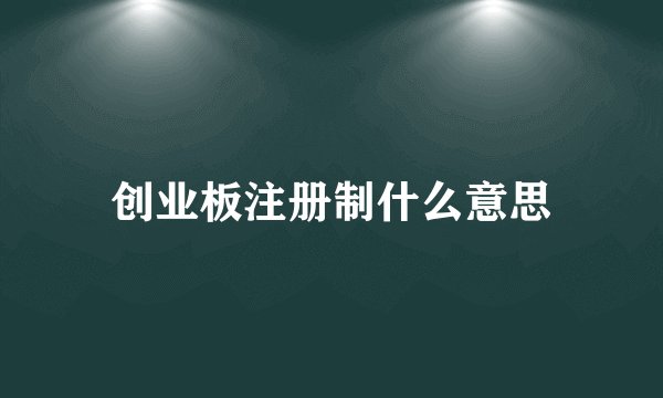创业板注册制什么意思