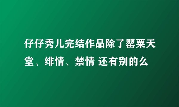 仔仔秀儿完结作品除了罂粟天堂、绯情、禁情 还有别的么