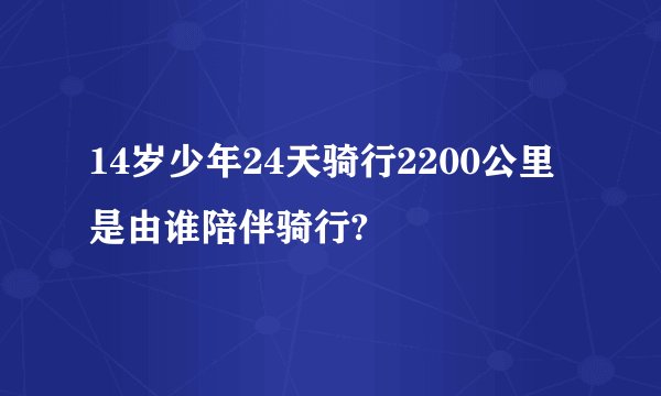 14岁少年24天骑行2200公里是由谁陪伴骑行?