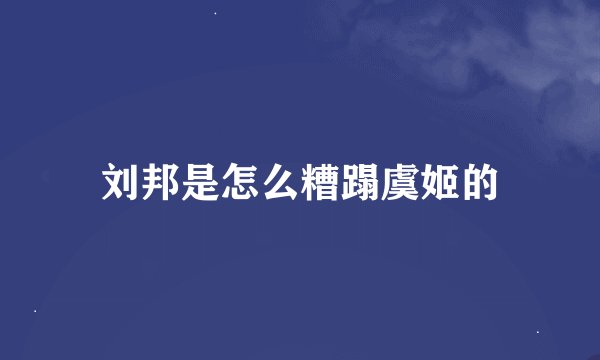 刘邦是怎么糟蹋虞姬的