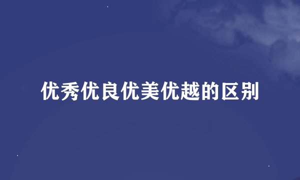 优秀优良优美优越的区别