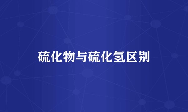 硫化物与硫化氢区别