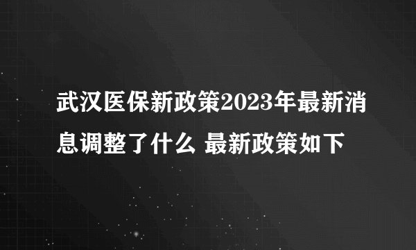 武汉医保新政策2023年最新消息调整了什么 最新政策如下