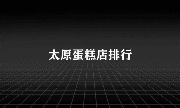 太原蛋糕店排行