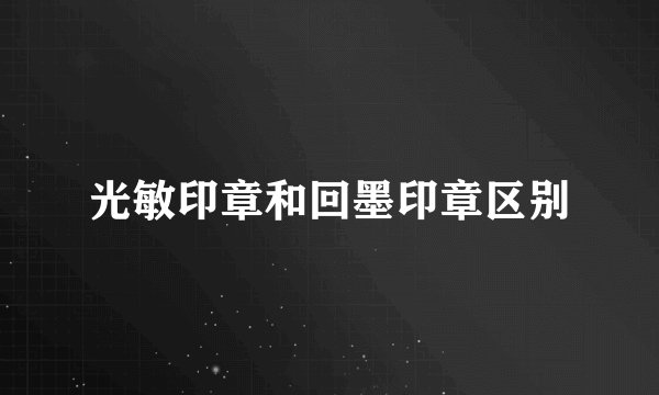 光敏印章和回墨印章区别