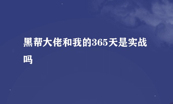 黑帮大佬和我的365天是实战吗