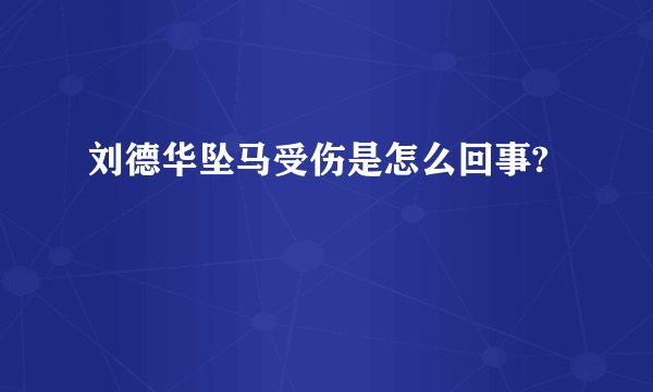 刘德华坠马受伤是怎么回事?